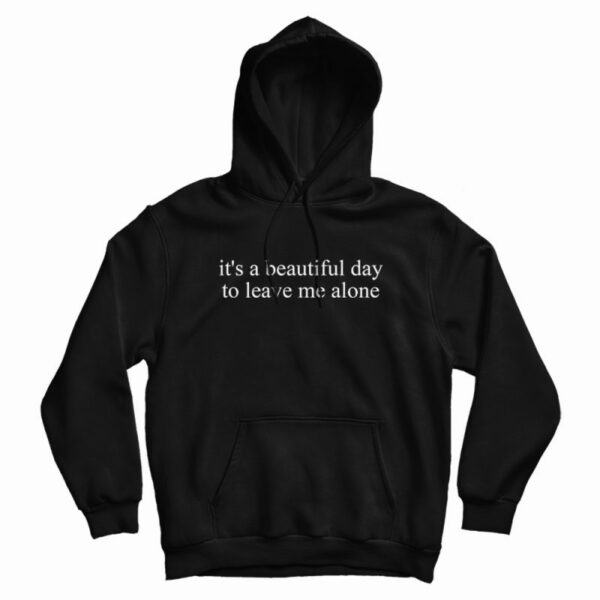 It’s a Beautiful Day to Leave Me Alone Hoodie