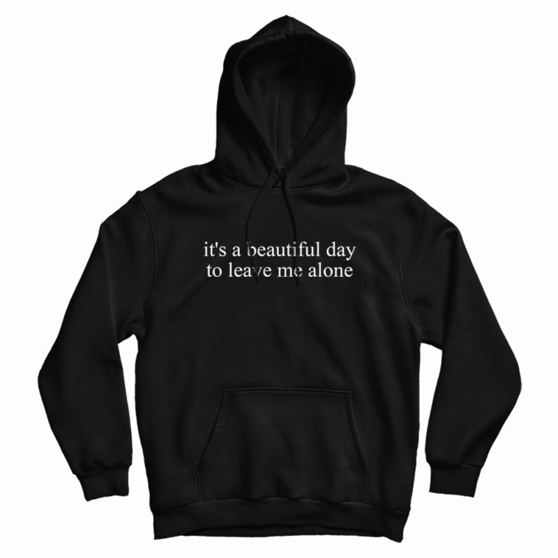 It's a Beautiful Day to Leave Me Alone Hoodie It's a Beautiful Day to Leave Me Alone Hoodie