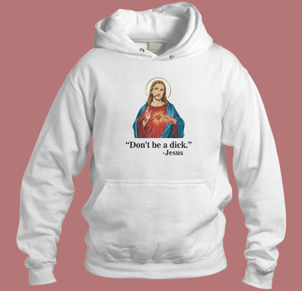 Jesus Says Don’t Be A Dick Hoodie Style Jesus Says Don’t Be A Dick Hoodie Style