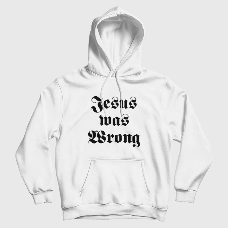 Jesus Was Wrong Hoodie Jesus Was Wrong Hoodie