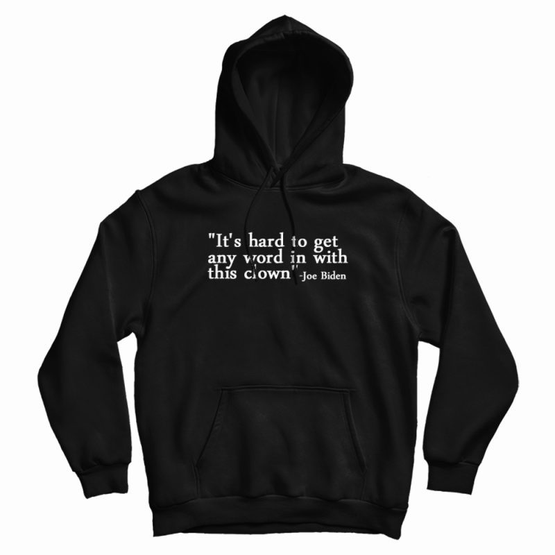 Joe Biden It's Hard To Get Any Word In With This Clown Hoodie Joe Biden It's Hard To Get Any Word In With This Clown Hoodie