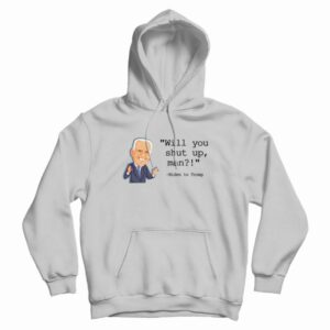 Joe Biden Will You Shut Up Man Hoodie