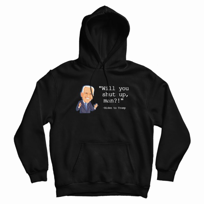 Joe Biden Will You Shut Up Man Hoodie Joe Biden Will You Shut Up Man Hoodie