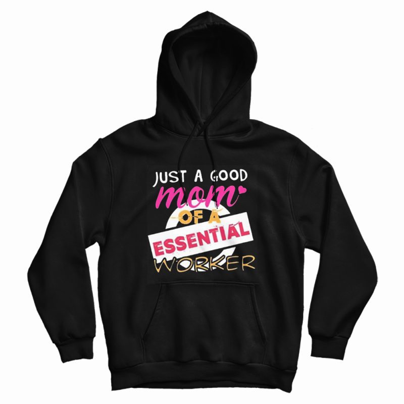Just A Good Mom Of A Essential Worker Hoodie Just A Good Mom Of A Essential Worker Hoodie