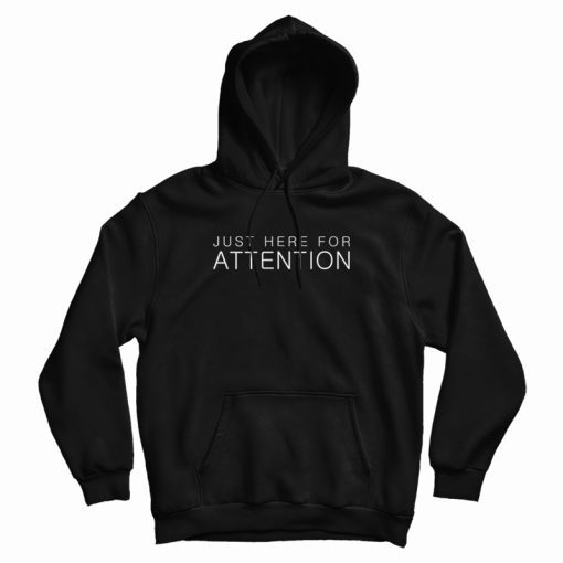 Just Here For Attention Hoodie Just Here For Attention Hoodie