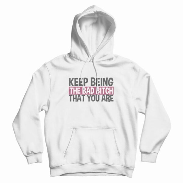 Keep Being The Bad Bitch That You Are Hoodie