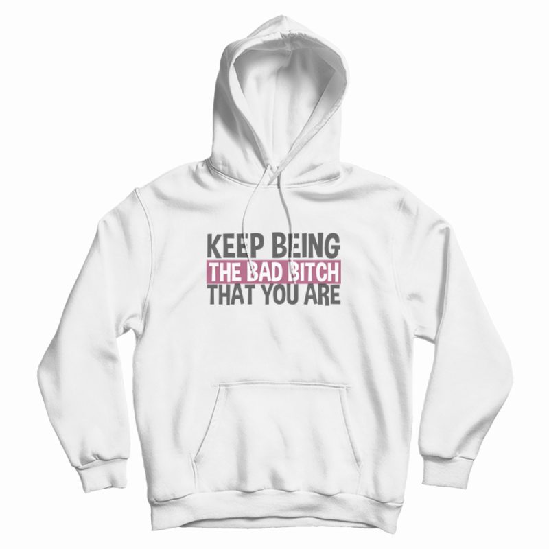 Keep Being The Bad Bitch That You Are Hoodie Keep Being The Bad Bitch That You Are Hoodie