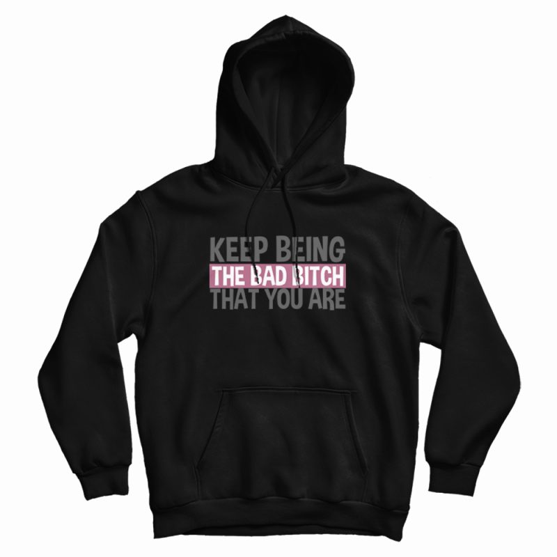 Keep Being The Bad Bitch That You Are Hoodie Keep Being The Bad Bitch That You Are Hoodie