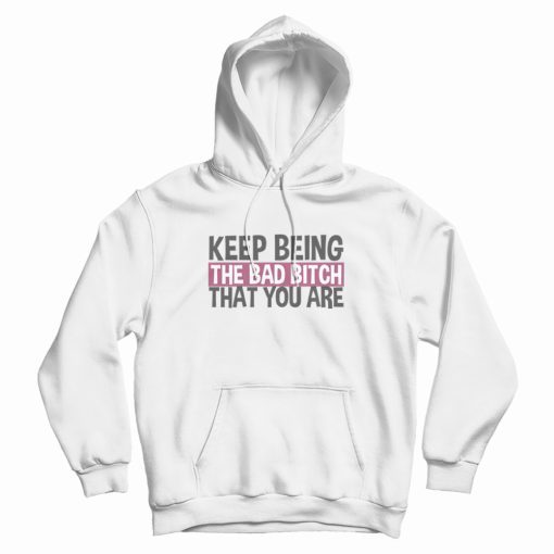 Keep Being The Bad Bitch That You Are Hoodie Keep Being The Bad Bitch That You Are Hoodie