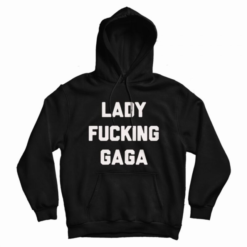 Lady Fucking Gaga Hoodie Lady Fucking Gaga Hoodie