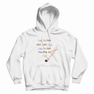 Leg So Hot Hot Hot Leg Leg So Hot You Fry An Egg Hoodie