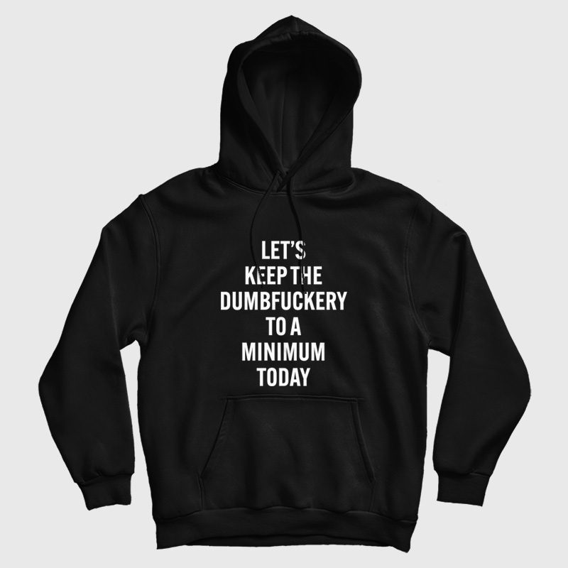 Let's Keep The Dumbfuckery To A Minimum Today Hoodie Let's Keep The Dumbfuckery To A Minimum Today Hoodie