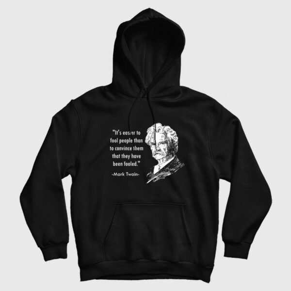 Mark Twain It’s Easier To Fool People Than To Convince Them That They Have Been Fooled Hoodie