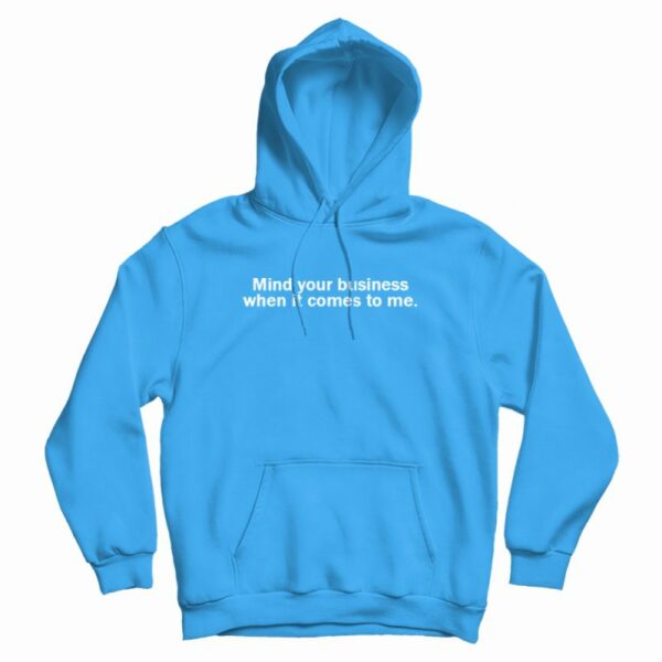 Mind Your Business When It Comes To Me Hoodie