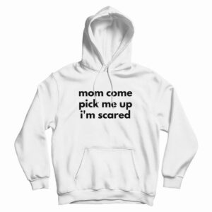 Mom Come Pick Me Up I’m Scared Hoodie