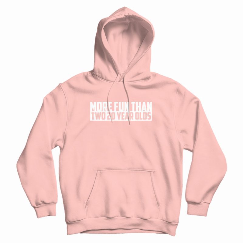 More Fun Than Two 20 Year Olds Hoodie More Fun Than Two 20 Year Olds Hoodie