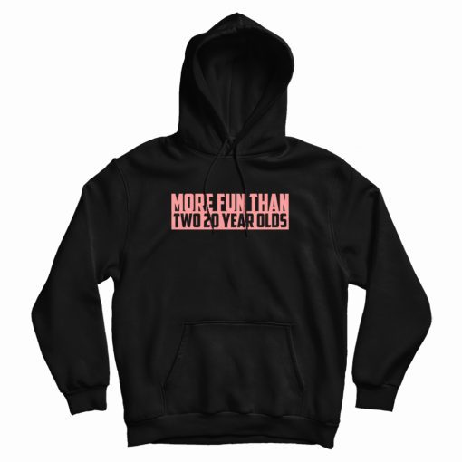 More Fun Than Two 20 Year Olds Hoodie More Fun Than Two 20 Year Olds Hoodie