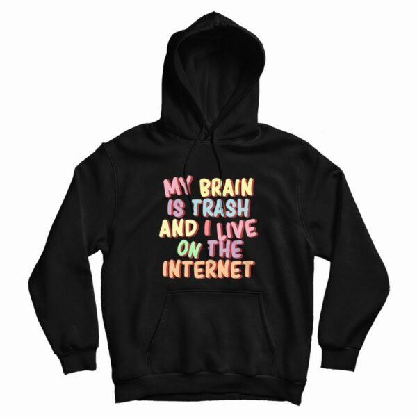 My Brain Is Trash and I Live On The Internet Hoodie