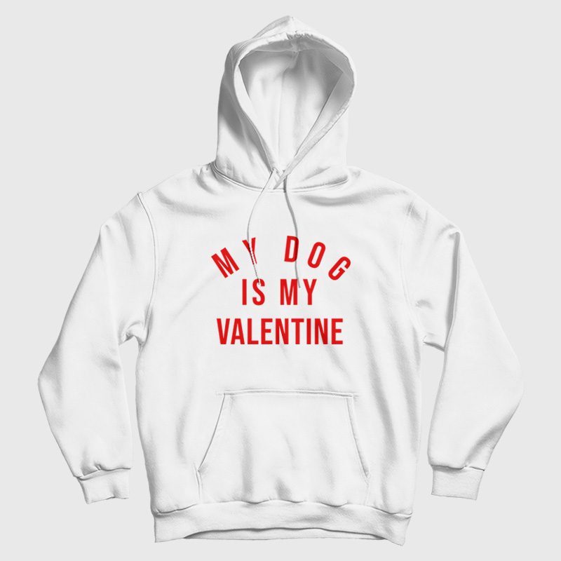 My Dog Is My Valentine Hoodie My Dog Is My Valentine Hoodie