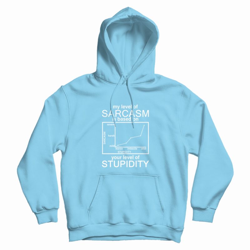 My Level Of Sarcasm Is Based On Your Level Of Stupidity Hoodie My Level Of Sarcasm Is Based On Your Level Of Stupidity Hoodie