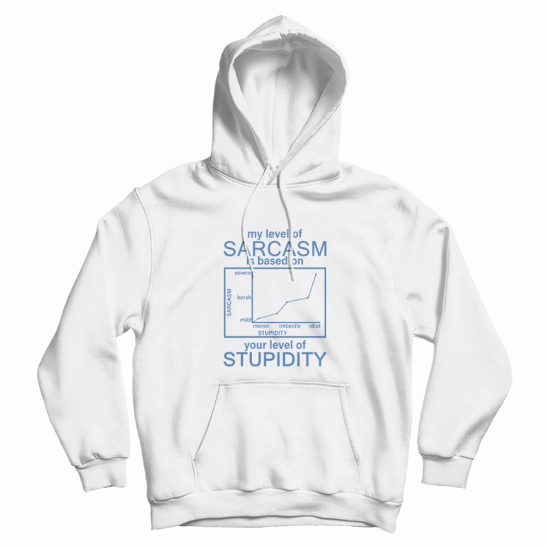 My Level Of Sarcasm Is Based On Your Level Of Stupidity Hoodie My Level Of Sarcasm Is Based On Your Level Of Stupidity Hoodie