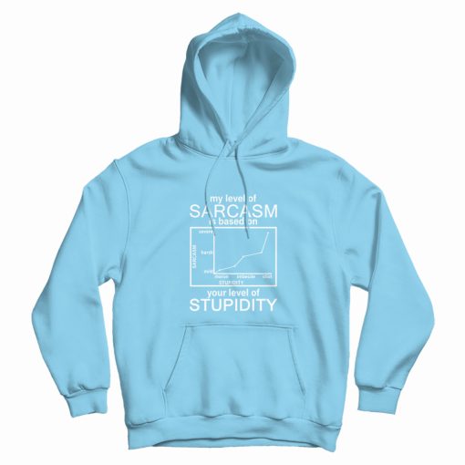 My Level Of Sarcasm Is Based On Your Level Of Stupidity Hoodie My Level Of Sarcasm Is Based On Your Level Of Stupidity Hoodie