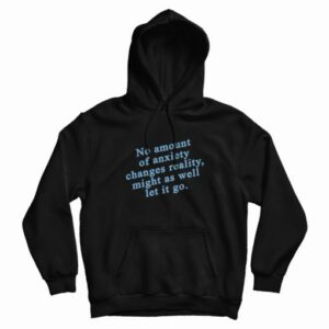 No Amount Of Anxiety Changes Reality Might As Well Let It Go Hoodie 3