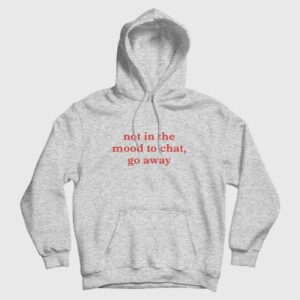 Not In The Mood To Chat Go Away Hoodie