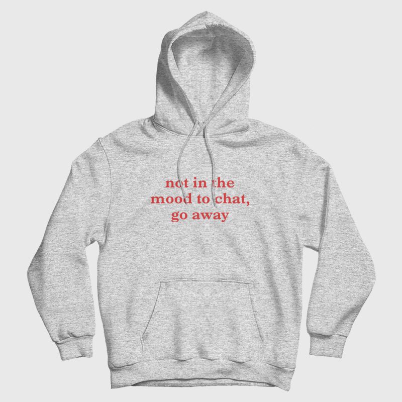 Not In The Mood To Chat Go Away Hoodie Not In The Mood To Chat Go Away Hoodie