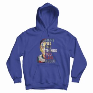 Notorious Rbg Fight For The Things You Care About Hoodie