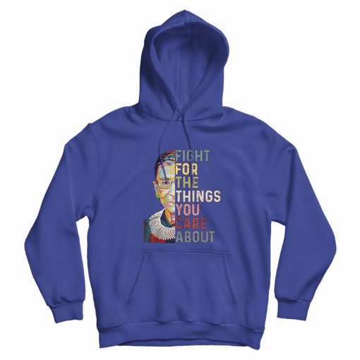 Notorious Rbg Fight For The Things You Care About Hoodie Notorious Rbg Fight For The Things You Care About Hoodie