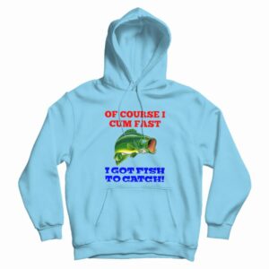 Of Course I Cum Fast I Got Fish To Catch Hoodie 3