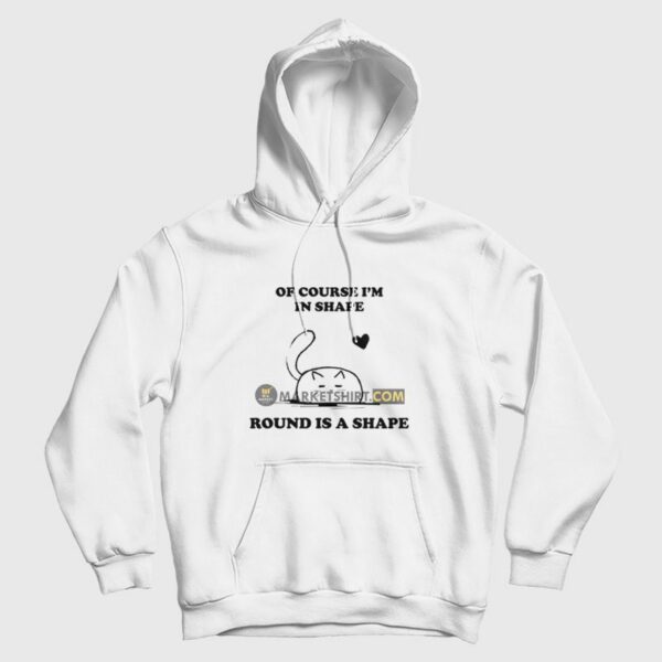 Of Course I’m In Shape Round Is A Shape Hoodie
