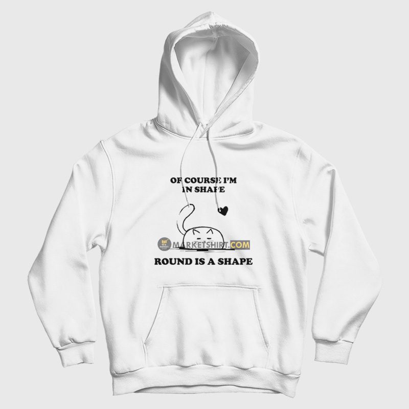 Of Course I'm In Shape Round Is A Shape Hoodie Of Course I'm In Shape Round Is A Shape Hoodie