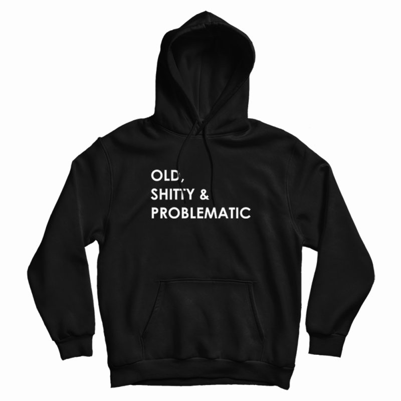 Old Shitty and Problematic Hoodie Old Shitty and Problematic Hoodie