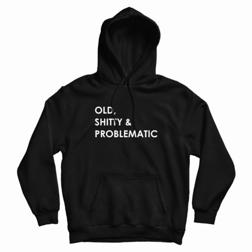 Old Shitty and Problematic Hoodie Old Shitty and Problematic Hoodie