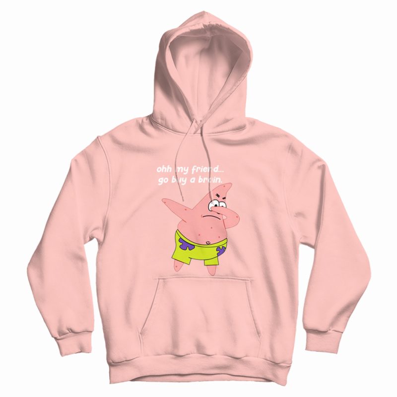 Patrick Star Oh My Friend Go Buy A Brain Hoodie Patrick Star Oh My Friend Go Buy A Brain Hoodie