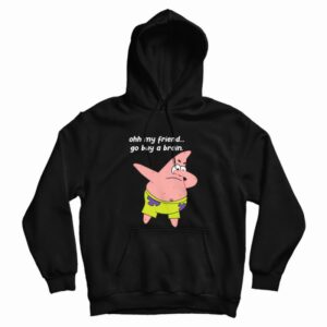 Patrick Star Oh My Friend Go Buy A Brain Hoodie