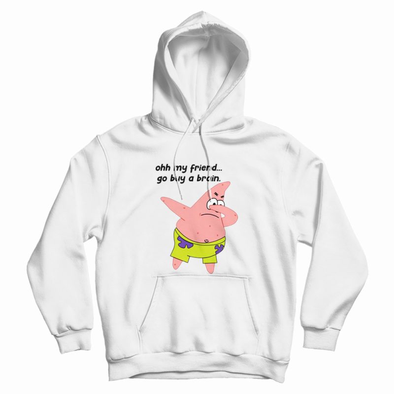Patrick Star Oh My Friend Go Buy A Brain Hoodie Patrick Star Oh My Friend Go Buy A Brain Hoodie