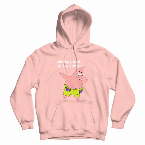 Patrick Star Oh My Friend Go Buy A Brain Hoodie Patrick Star Oh My Friend Go Buy A Brain Hoodie