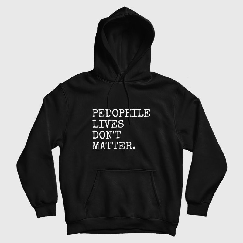 Pedophile Lives Don't Matter Hoodie Pedophile Lives Don't Matter Hoodie