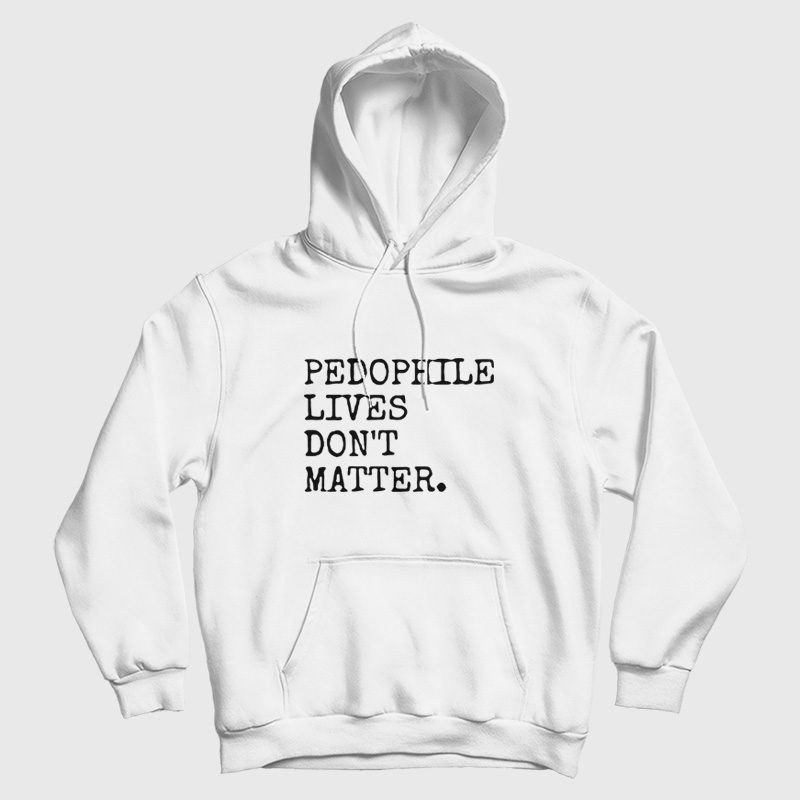 Pedophile Lives Don't Matter Hoodie Pedophile Lives Don't Matter Hoodie