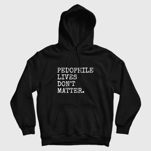 Pedophile Lives Don't Matter Hoodie Pedophile Lives Don't Matter Hoodie