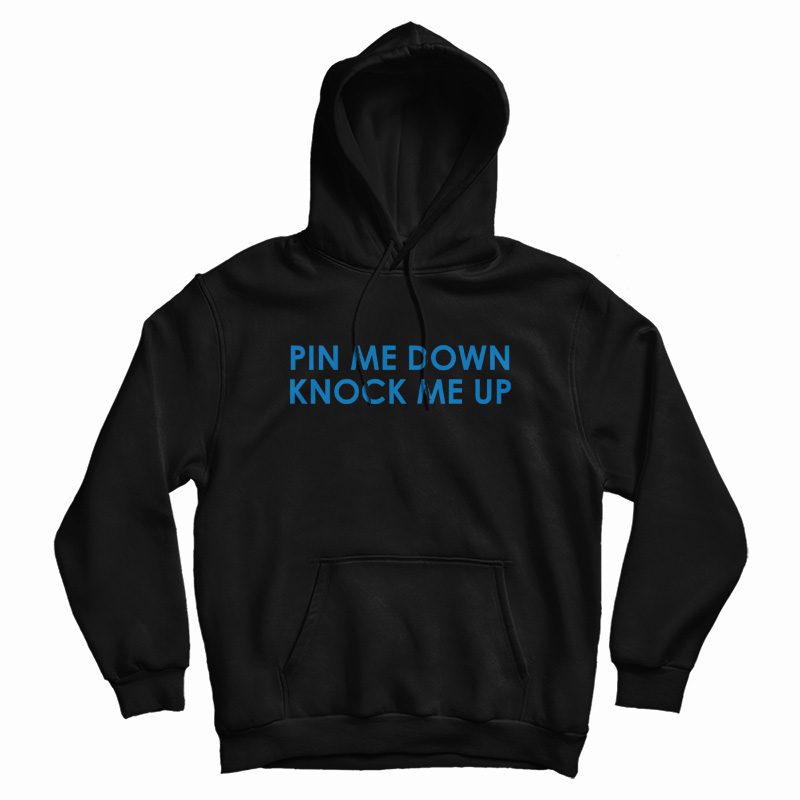 Pin Me Down Knock Me Up Hoodie Pin Me Down Knock Me Up Hoodie