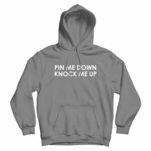 Pin Me Down Knock Me Up Hoodie