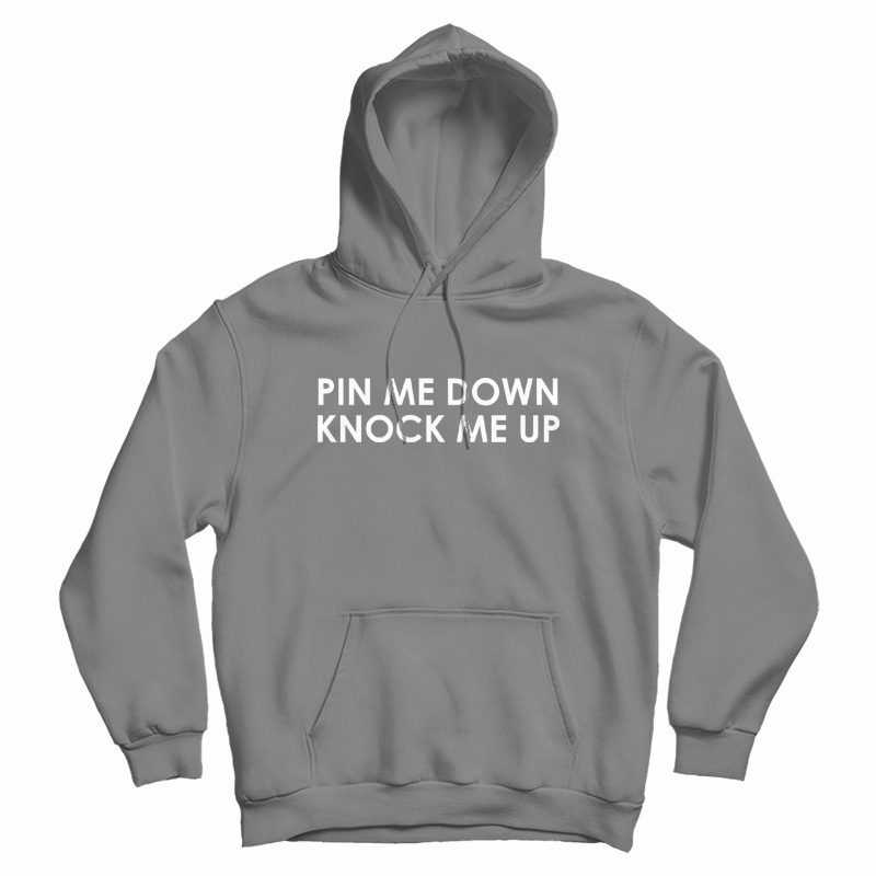 Pin Me Down Knock Me Up Hoodie Pin Me Down Knock Me Up Hoodie