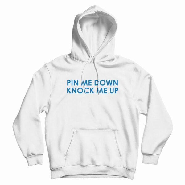 Pin Me Down Knock Me Up Hoodie