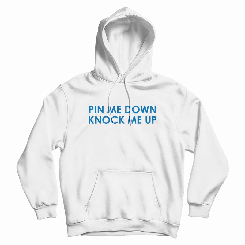 Pin Me Down Knock Me Up Hoodie Pin Me Down Knock Me Up Hoodie