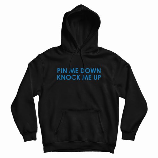 Pin Me Down Knock Me Up Hoodie Pin Me Down Knock Me Up Hoodie