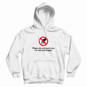 Please Do Not Touch Me I’m Old and Fragile Hoodie